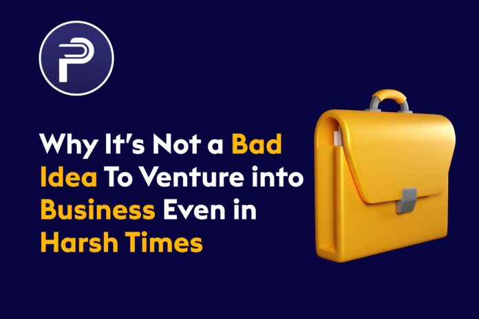 Why It’s Not a Bad Idea To Venture into Business Even in Harsh Times