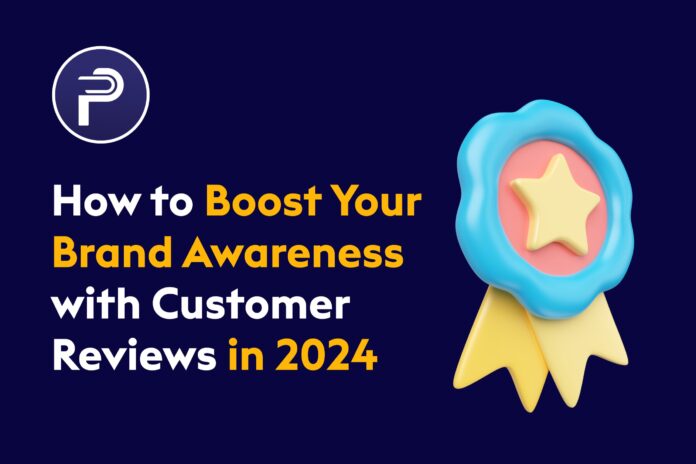 How to Boost Your Brand Awareness with Customer Reviews In 2024