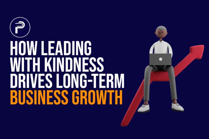 How Leading With Kindness Drives Long-Term Business Growth
